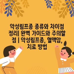 악성림프종 종류와 차이점 정리| 완벽 가이드와 주의할 점 | 악성림프종, 혈액암, 치료 방법