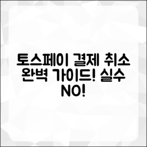 실수하지 않는 토스페이 결제 취소 완벽 가이드