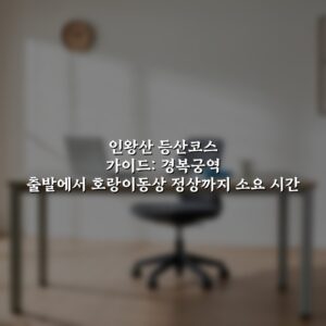 인왕산 등산코스 가이드: 경복궁역 출발에서 호랑이동상 정상까지 소요 시간